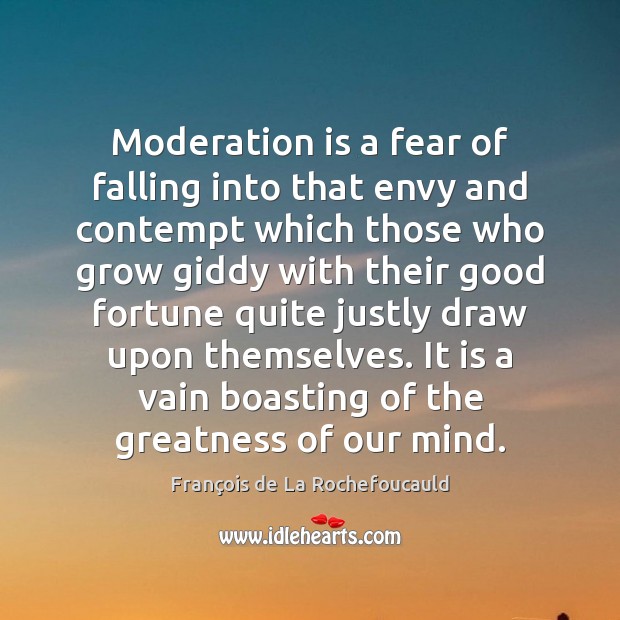 Moderation is a fear of falling into that envy and contempt which Image