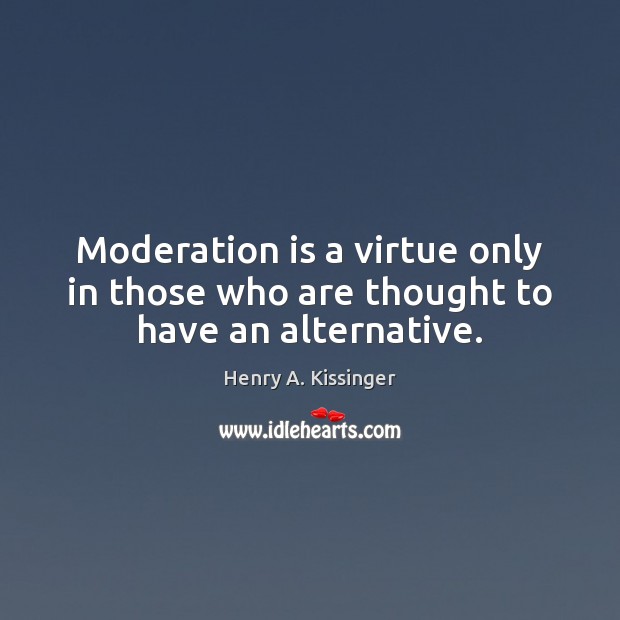 Moderation is a virtue only in those who are thought to have an alternative. Henry A. Kissinger Picture Quote