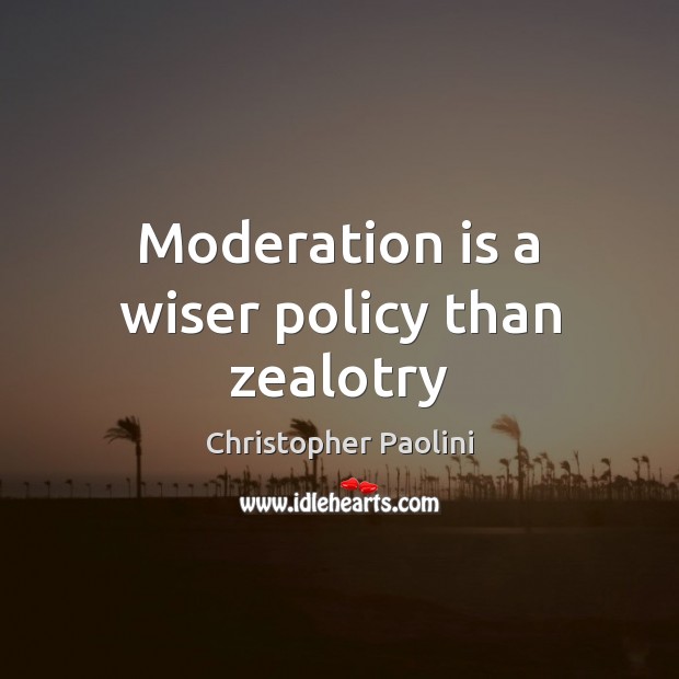 Moderation is a wiser policy than zealotry Christopher Paolini Picture Quote