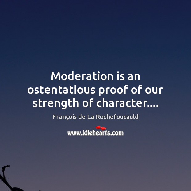 Moderation is an ostentatious proof of our strength of character…. François de La Rochefoucauld Picture Quote