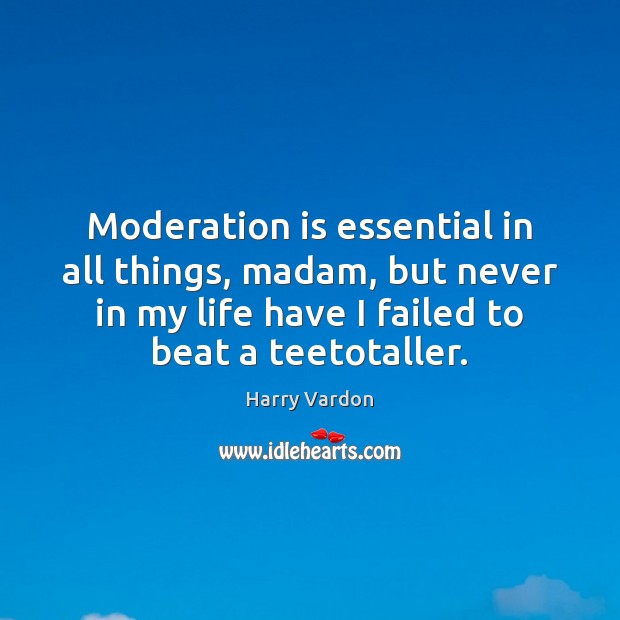 Moderation is essential in all things, madam, but never in my life Harry Vardon Picture Quote