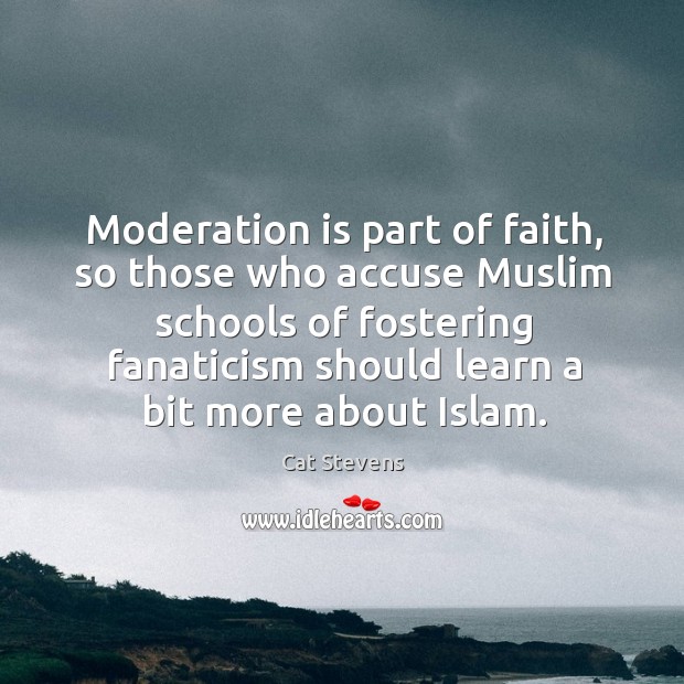 Moderation is part of faith, so those who accuse muslim schools of fostering fanaticism Cat Stevens Picture Quote