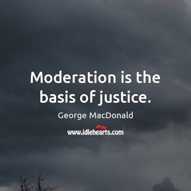 Moderation is the basis of justice. George MacDonald Picture Quote
