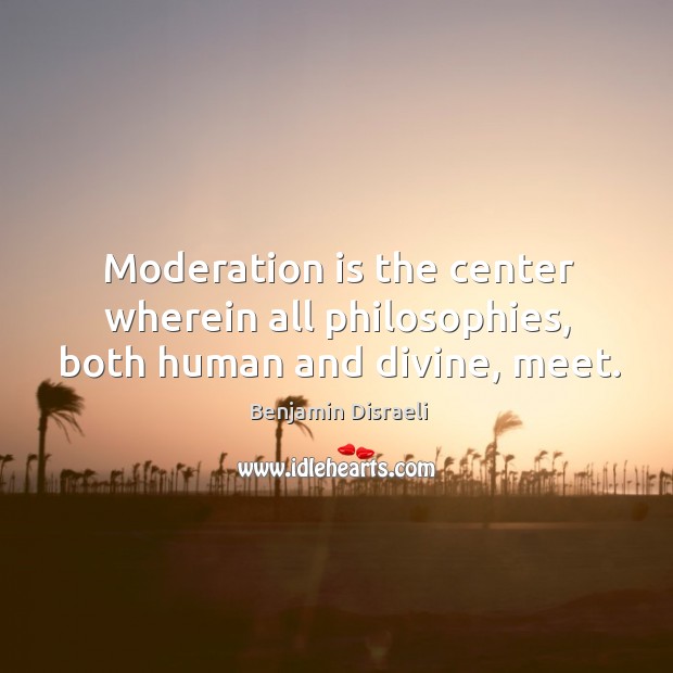 Moderation is the center wherein all philosophies, both human and divine, meet. Benjamin Disraeli Picture Quote