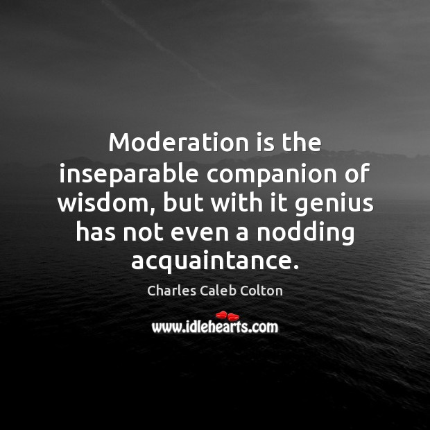 Moderation is the inseparable companion of wisdom, but with it genius has Image
