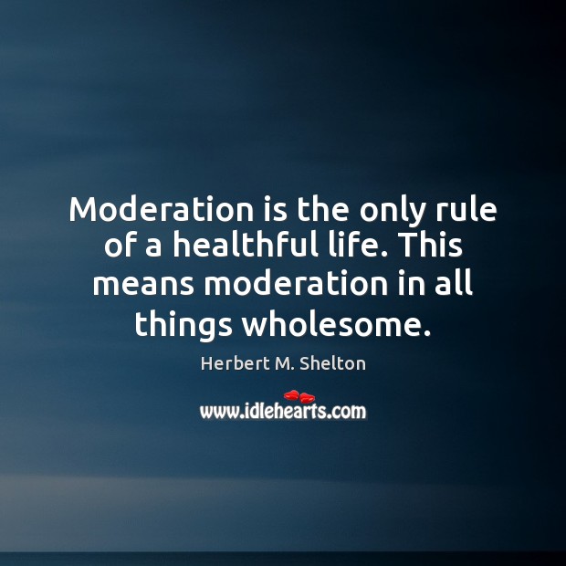Moderation is the only rule of a healthful life. This means moderation Image