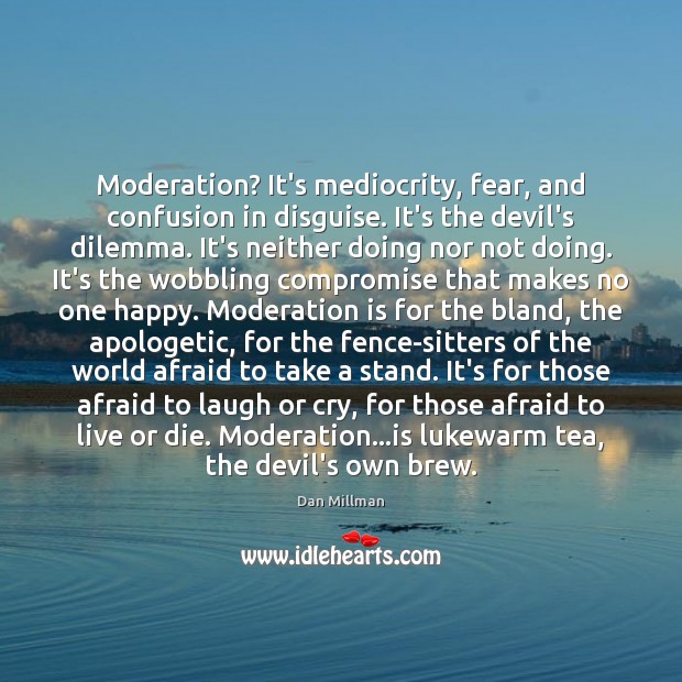Moderation? It’s mediocrity, fear, and confusion in disguise. It’s the devil’s dilemma. Dan Millman Picture Quote