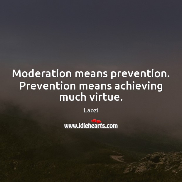 Moderation means prevention. Prevention means achieving much virtue. Image