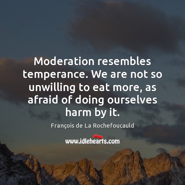 Moderation resembles temperance. We are not so unwilling to eat more, as François de La Rochefoucauld Picture Quote