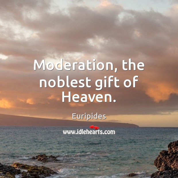 Moderation, the noblest gift of Heaven. Euripides Picture Quote