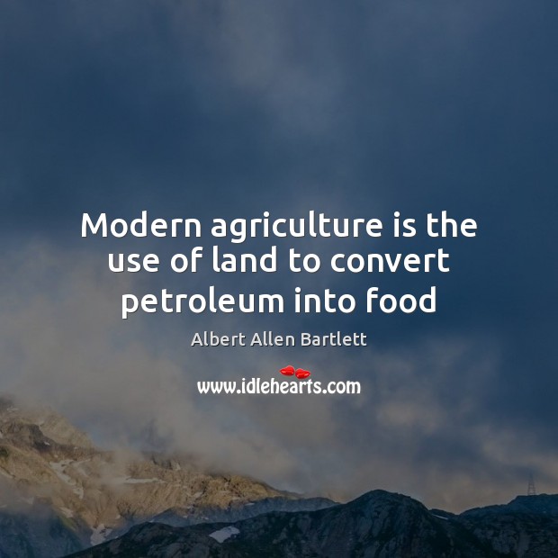 Modern agriculture is the use of land to convert petroleum into food Agriculture Quotes Image