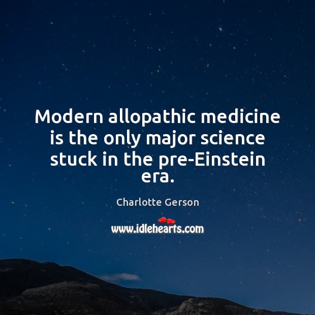 Modern allopathic medicine is the only major science stuck in the pre-Einstein era. Image