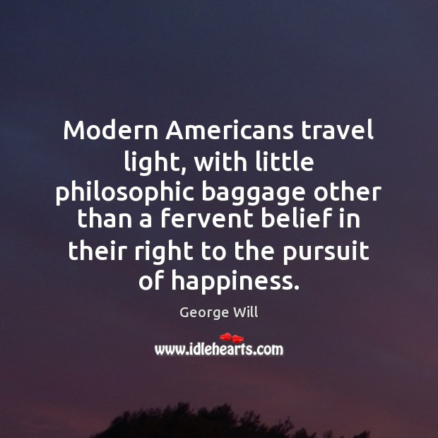 Modern Americans travel light, with little philosophic baggage other than a fervent George Will Picture Quote