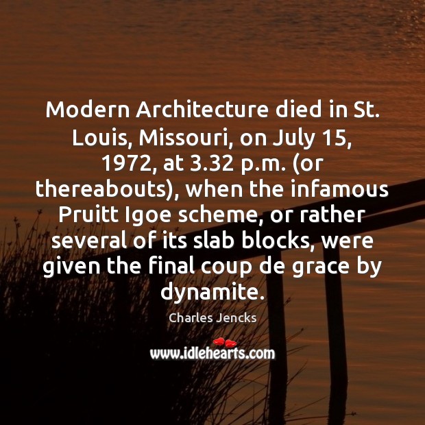 Modern Architecture died in St. Louis, Missouri, on July 15, 1972, at 3.32 p.m. ( Charles Jencks Picture Quote