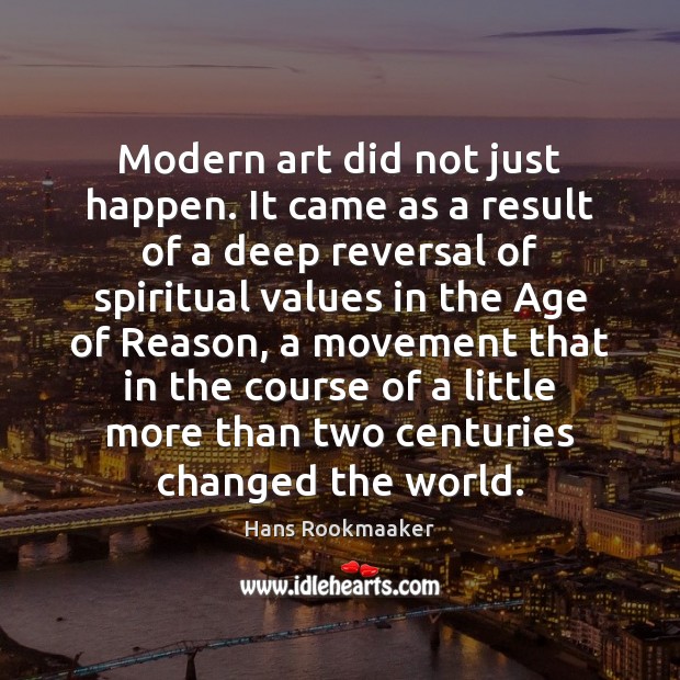 Modern art did not just happen. It came as a result of Hans Rookmaaker Picture Quote