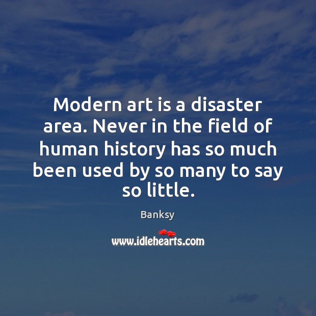 Modern art is a disaster area. Never in the field of human Image