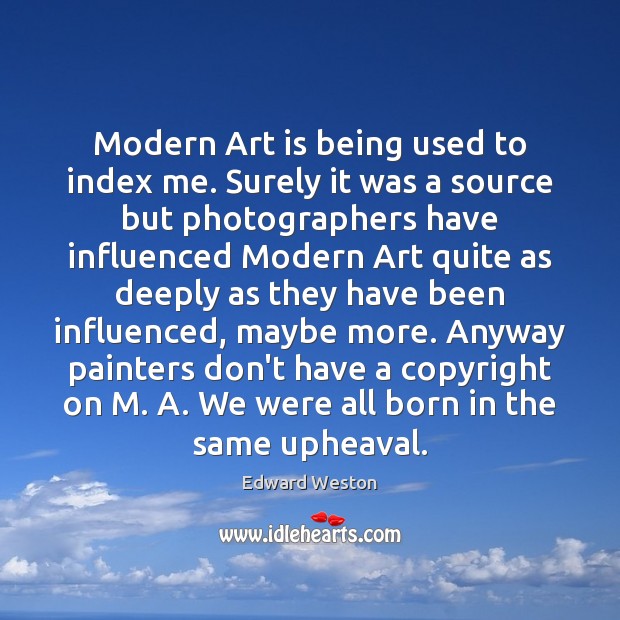 Modern Art is being used to index me. Surely it was a Edward Weston Picture Quote