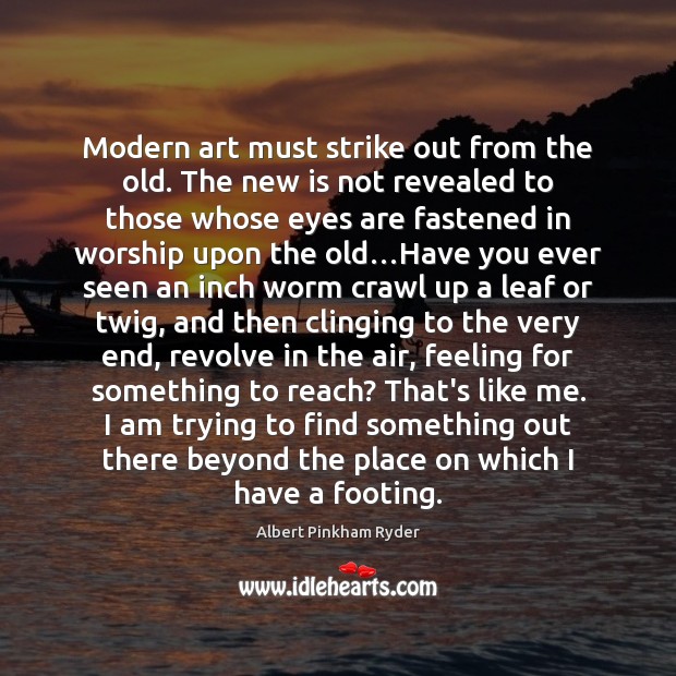 Modern art must strike out from the old. The new is not Albert Pinkham Ryder Picture Quote