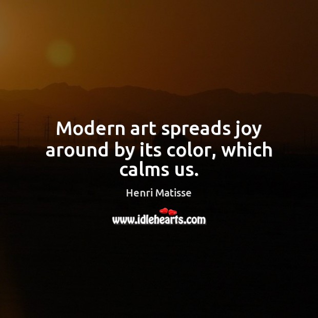 Modern art spreads joy around by its color, which calms us. Henri Matisse Picture Quote