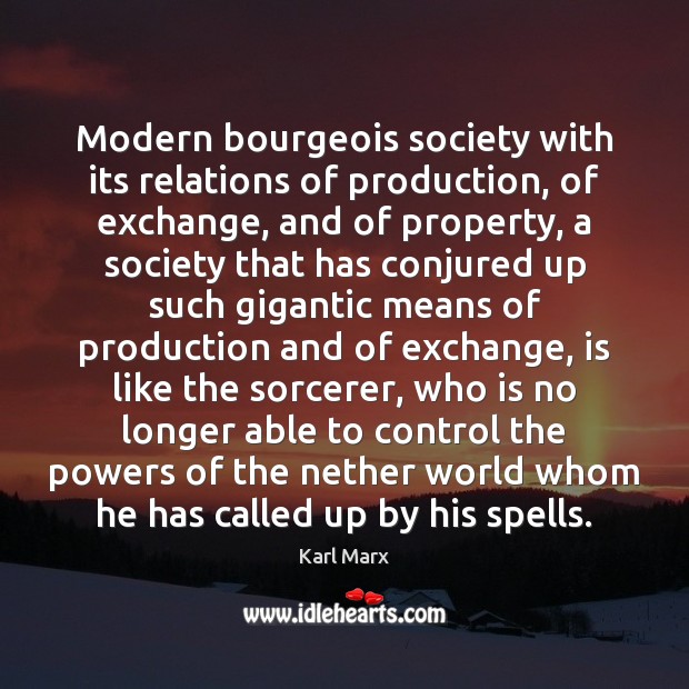 Modern bourgeois society with its relations of production, of exchange, and of Karl Marx Picture Quote