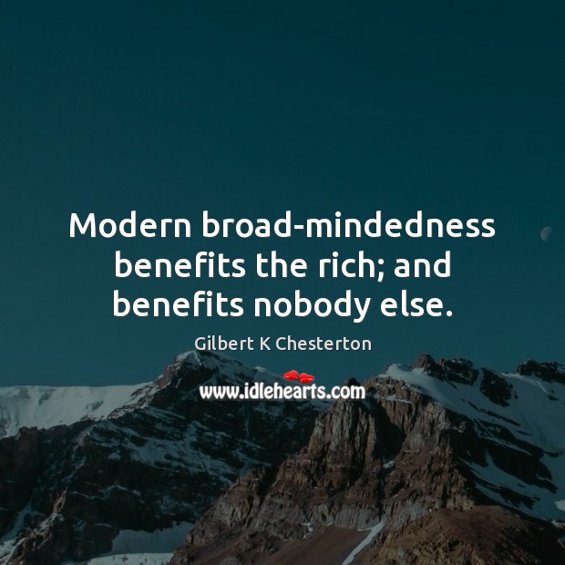 Modern broad-mindedness benefits the rich; and benefits nobody else. Gilbert K Chesterton Picture Quote