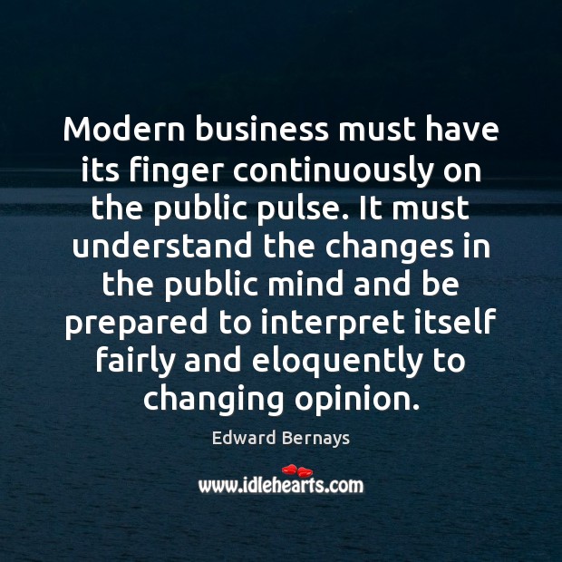 Modern business must have its finger continuously on the public pulse. It Edward Bernays Picture Quote