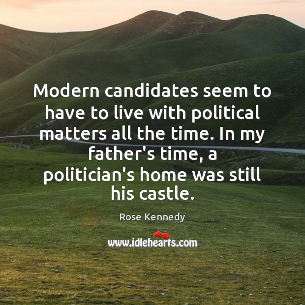 Modern candidates seem to have to live with political matters all the Rose Kennedy Picture Quote