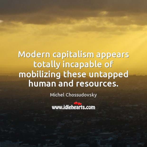 Modern capitalism appears totally incapable of mobilizing these untapped human and resources. Michel Chossudovsky Picture Quote