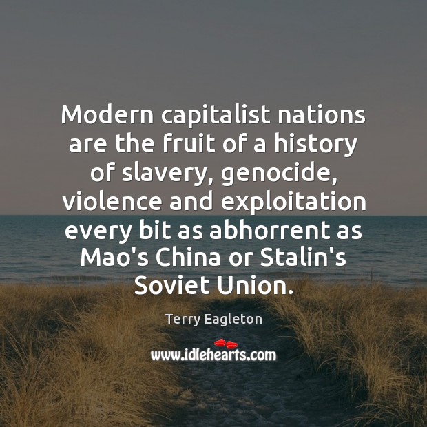 Modern capitalist nations are the fruit of a history of slavery, genocide, Terry Eagleton Picture Quote