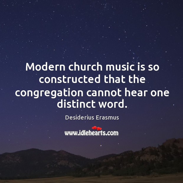 Modern church music is so constructed that the congregation cannot hear one distinct word. Image