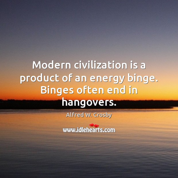 Modern civilization is a product of an energy binge. Binges often end in hangovers. Image