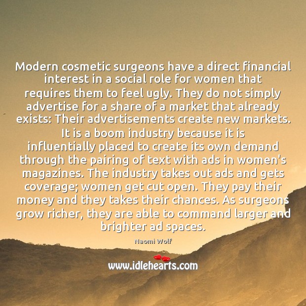 Modern cosmetic surgeons have a direct financial interest in a social role Naomi Wolf Picture Quote