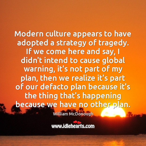 Modern culture appears to have adopted a strategy of tragedy. If we William McDonough Picture Quote