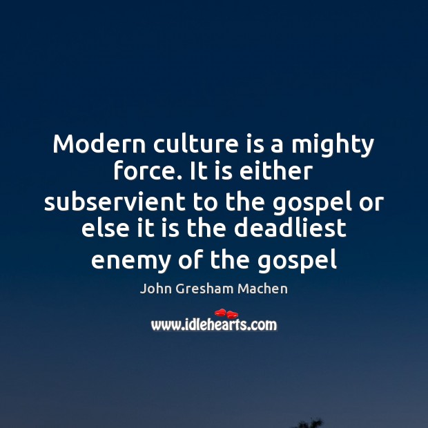 Modern culture is a mighty force. It is either subservient to the John Gresham Machen Picture Quote