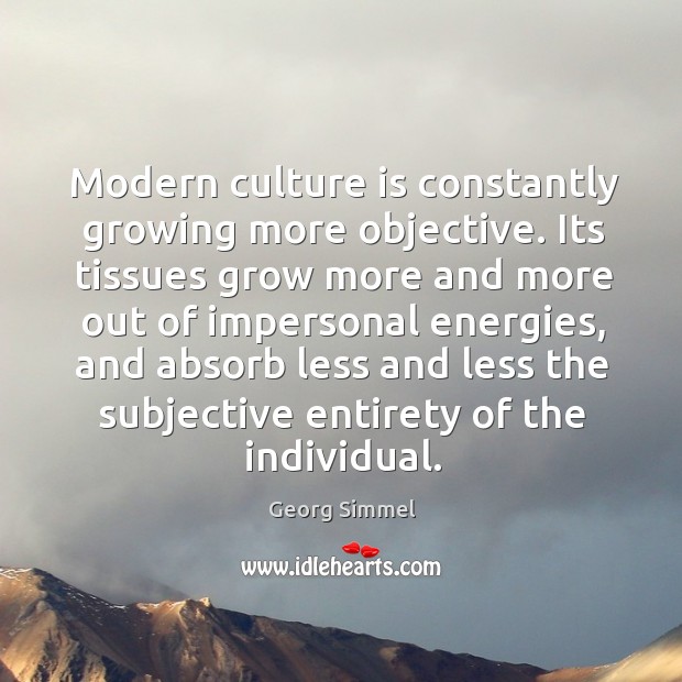 Modern culture is constantly growing more objective. Its tissues grow more and more out of Georg Simmel Picture Quote