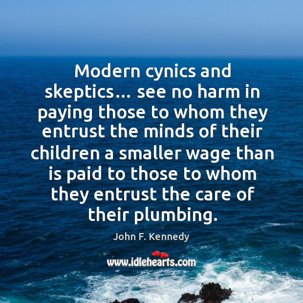 Modern cynics and skeptics… see no harm in paying those to whom they entrust John F. Kennedy Picture Quote