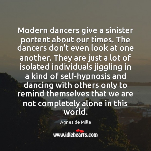 Modern dancers give a sinister portent about our times. The dancers don’t Agnes de Mille Picture Quote