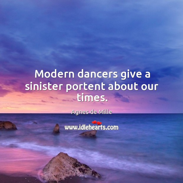 Modern dancers give a sinister portent about our times. Agnes de Mille Picture Quote