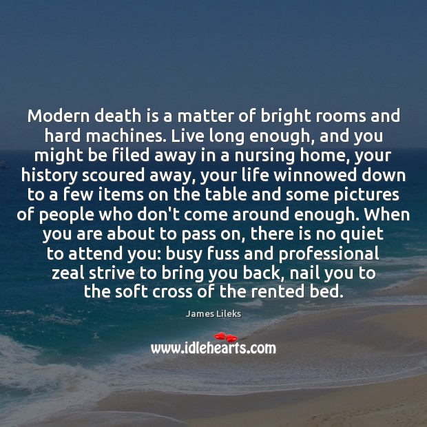 Modern death is a matter of bright rooms and hard machines. Live James Lileks Picture Quote