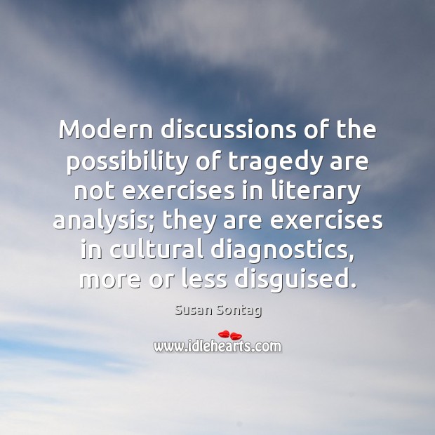 Modern discussions of the possibility of tragedy are not exercises in literary Image