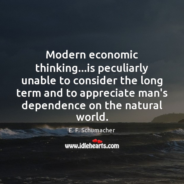 Modern economic thinking…is peculiarly unable to consider the long term and E. F. Schumacher Picture Quote