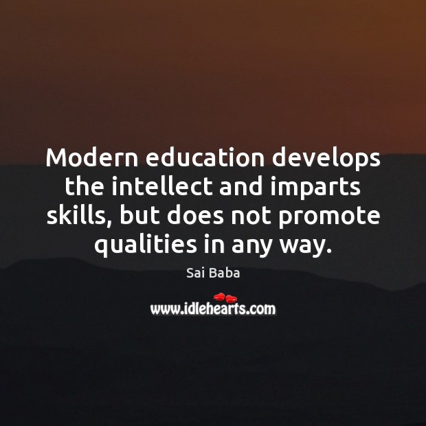 Modern education develops the intellect and imparts skills, but does not promote Sai Baba Picture Quote