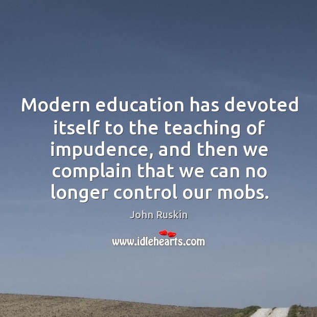 Modern education has devoted itself to the teaching of impudence John Ruskin Picture Quote