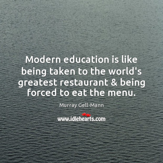 Modern education is like being taken to the world’s greatest restaurant & being Murray Gell-Mann Picture Quote