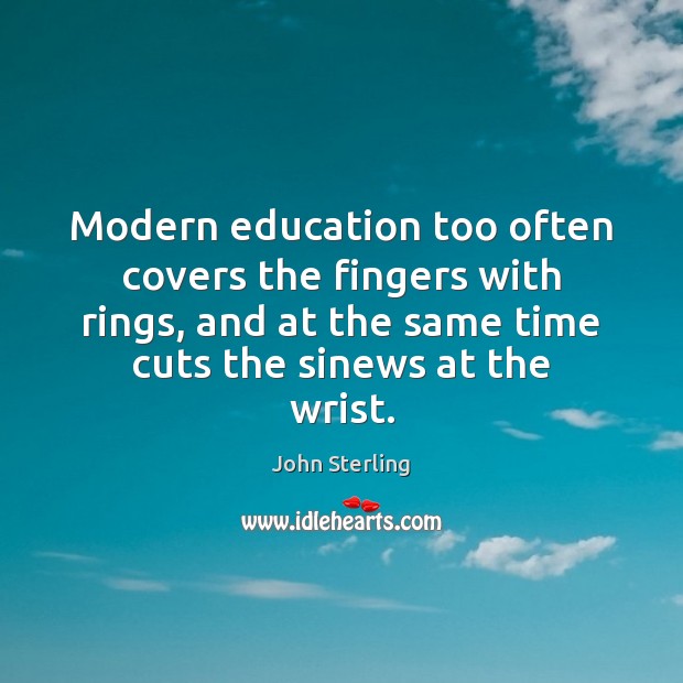 Modern education too often covers the fingers with rings, and at the John Sterling Picture Quote