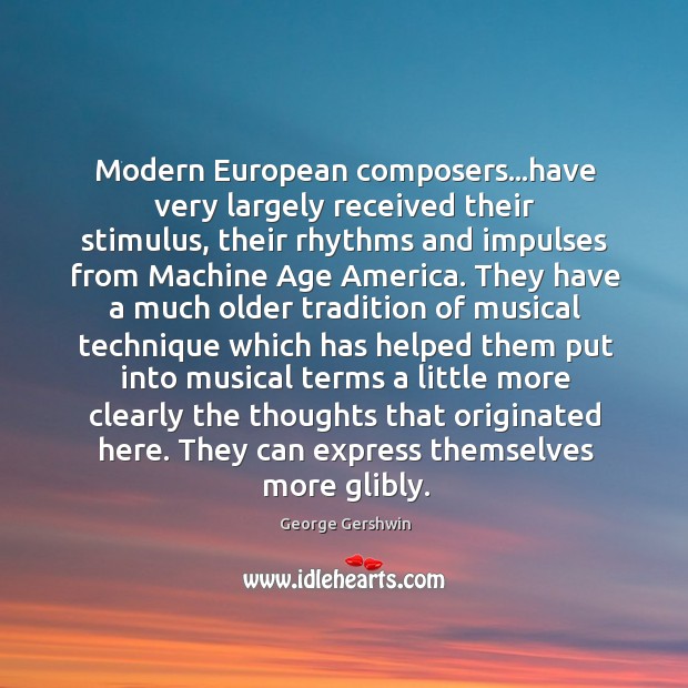 Modern European composers…have very largely received their stimulus, their rhythms and George Gershwin Picture Quote