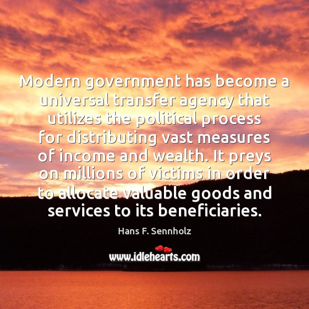 Modern government has become a universal transfer agency that utilizes the political Hans F. Sennholz Picture Quote