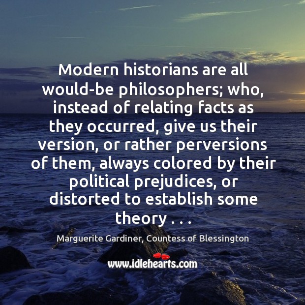 Modern historians are all would-be philosophers; who, instead of relating facts as Marguerite Gardiner, Countess of Blessington Picture Quote