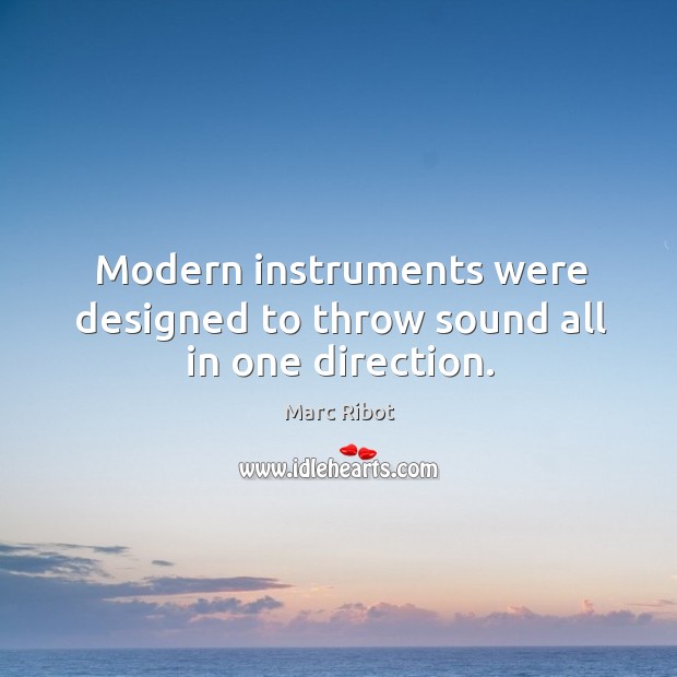 Modern instruments were designed to throw sound all in one direction. Marc Ribot Picture Quote