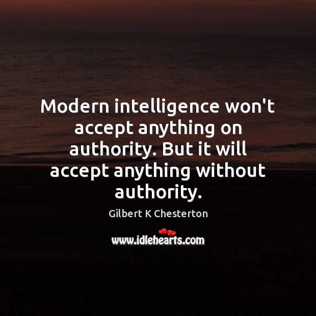 Modern intelligence won’t accept anything on authority. But it will accept anything Image